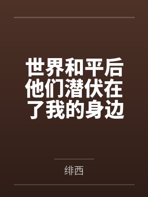 世界和平后他们潜伏在了我的身边